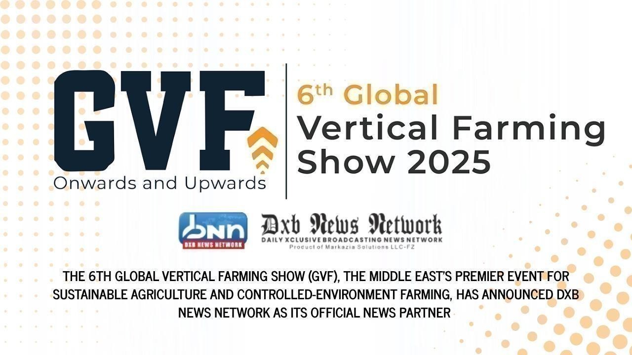 6th Global Vertical Farming Show 2025 Taps DXB News Network as Key News Partner for Dubai Edition