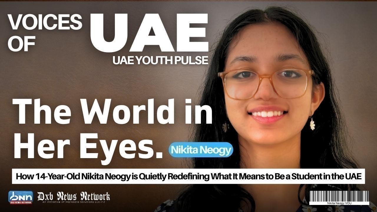 Voices of the UAE – The World in Her Eyes: How 14-Year-Old Nikita Neogy is Quietly Redefining What It Means to Be a Student in the UAE